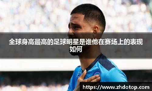 全球身高最高的足球明星是谁他在赛场上的表现如何