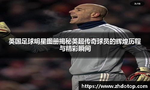 英国足球明星图册揭秘英超传奇球员的辉煌历程与精彩瞬间